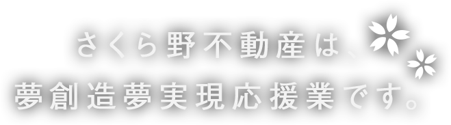 さくら野不動産は、夢創造夢実現応援業です。