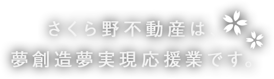 さくら野不動産は、夢創造夢実現応援業です。